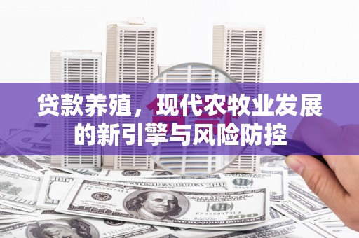 巩留贷款养殖，现代农牧业发展的新引擎与风险防控