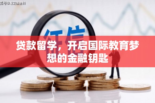 巩留贷款留学，开启国际教育梦想的金融钥匙