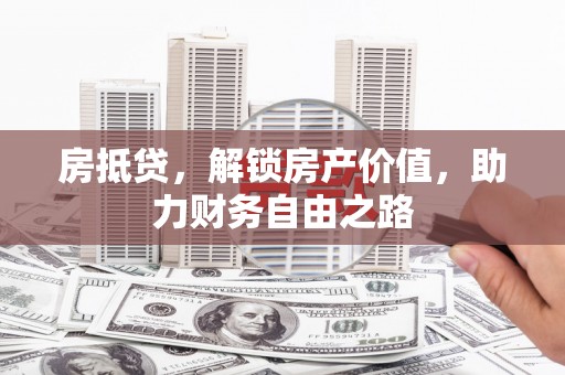 巩留房抵贷，解锁房产价值，助力财务自由之路
