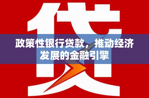 巩留政策性银行贷款，推动经济发展的金融引擎
