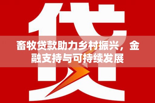 巩留畜牧贷款助力乡村振兴，金融支持与可持续发展