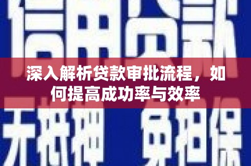 巩留深入解析贷款审批流程，如何提高成功率与效率