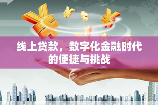 巩留线上贷款，数字化金融时代的便捷与挑战