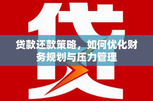 巩留贷款还款策略，如何优化财务规划与压力管理