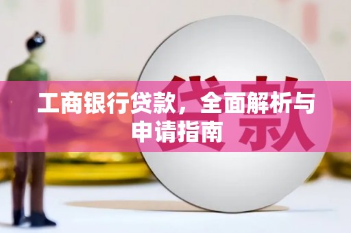 巩留工商银行贷款，全面解析与申请指南