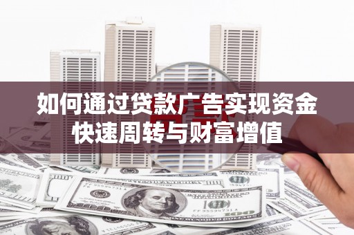 巩留如何通过贷款广告实现资金快速周转与财富增值