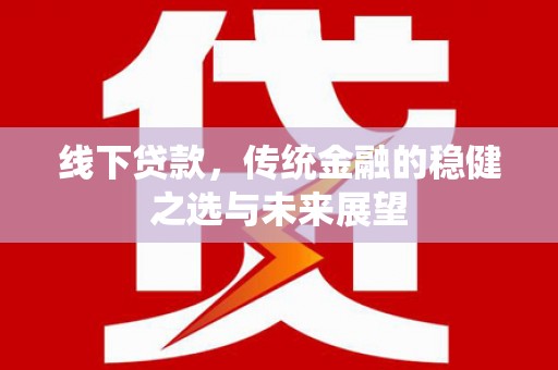 巩留线下贷款，传统金融的稳健之选与未来展望