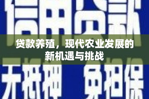巩留贷款养殖，现代农业发展的新机遇与挑战