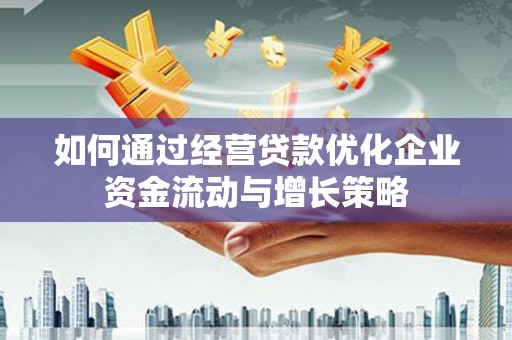巩留如何通过经营贷款优化企业资金流动与增长策略