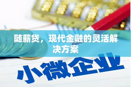 巩留随薪贷，现代金融的灵活解决方案
