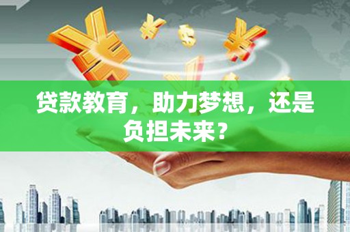 巩留贷款教育，助力梦想，还是负担未来？