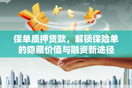巩留保单质押贷款，解锁保险单的隐藏价值与融资新途径