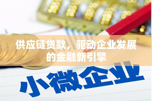 巩留供应链贷款，驱动企业发展的金融新引擎
