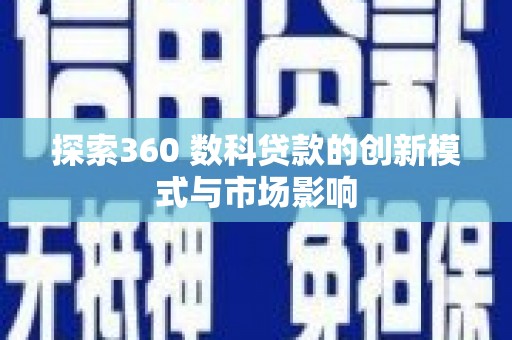 巩留探索360 数科贷款的创新模式与市场影响