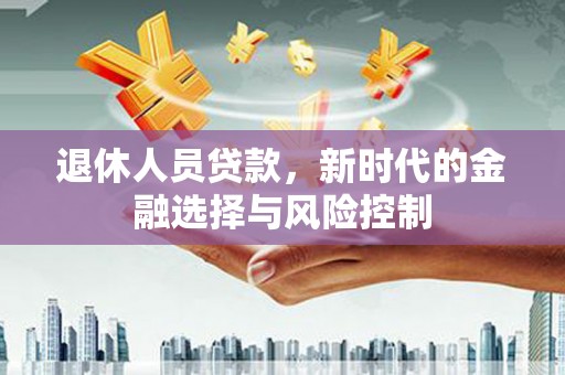 巩留退休人员贷款，新时代的金融选择与风险控制