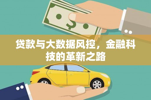 巩留贷款与大数据风控，金融科技的革新之路