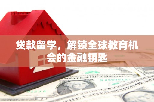 巩留贷款留学，解锁全球教育机会的金融钥匙
