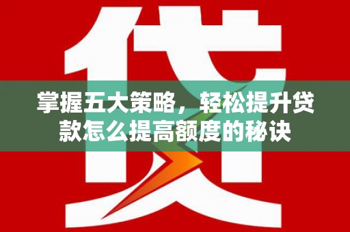 巩留掌握五大策略，轻松提升贷款怎么提高额度的秘诀