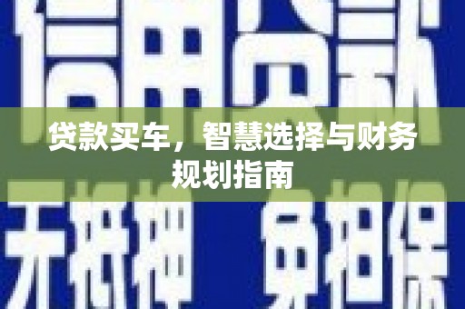 巩留贷款买车，智慧选择与财务规划指南