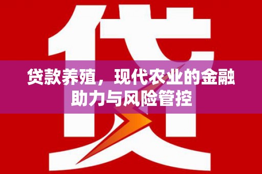 巩留贷款养殖，现代农业的金融助力与风险管控