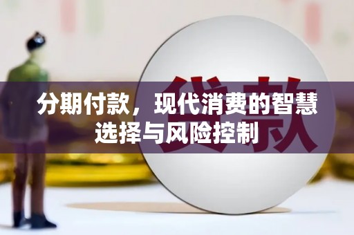 巩留分期付款，现代消费的智慧选择与风险控制