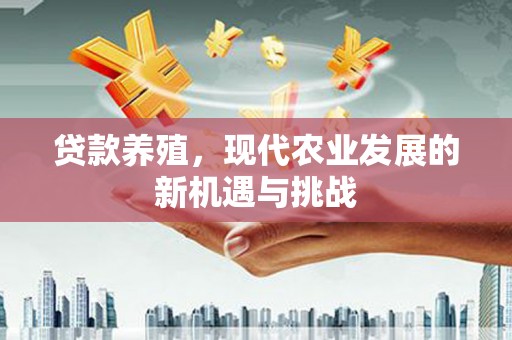 巩留贷款养殖，现代农业发展的新机遇与挑战