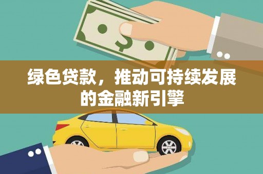 巩留绿色贷款，推动可持续发展的金融新引擎