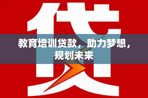 巩留教育培训贷款，助力梦想，规划未来