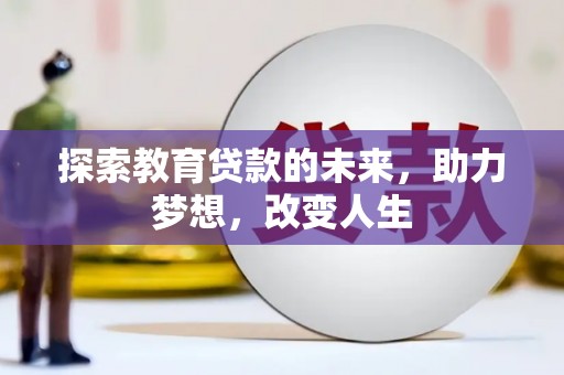 巩留探索教育贷款的未来，助力梦想，改变人生