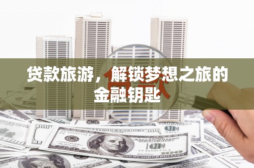 巩留贷款旅游，解锁梦想之旅的金融钥匙
