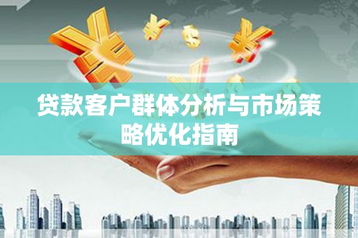 巩留贷款客户群体分析与市场策略优化指南