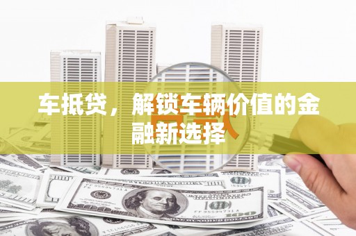 巩留车抵贷，解锁车辆价值的金融新选择