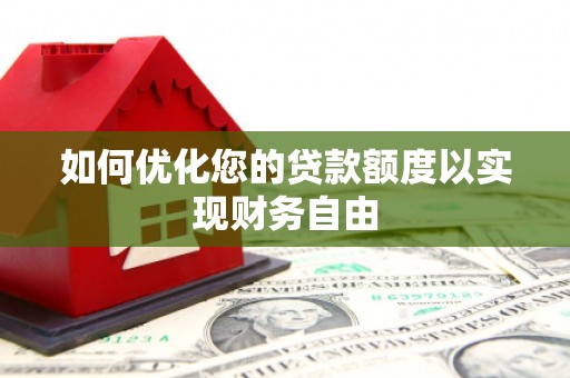 巩留如何优化您的贷款额度以实现财务自由