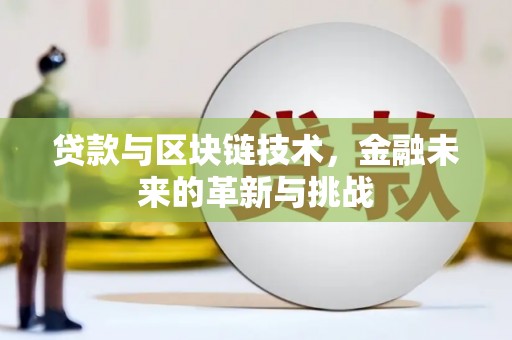 巩留贷款与区块链技术，金融未来的革新与挑战