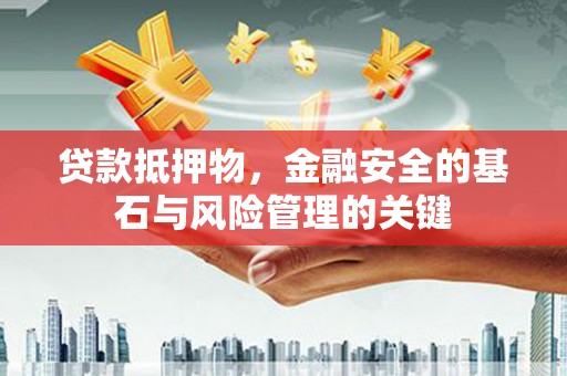 巩留贷款抵押物，金融安全的基石与风险管理的关键