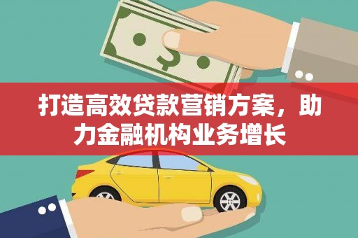 巩留打造高效贷款营销方案，助力金融机构业务增长