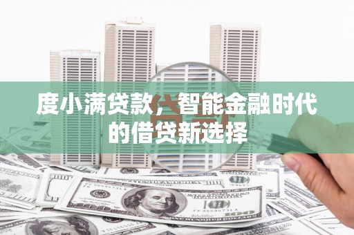巩留度小满贷款，智能金融时代的借贷新选择
