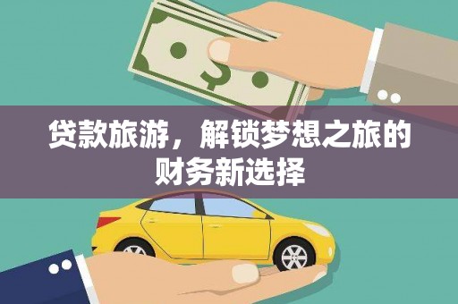 巩留贷款旅游，解锁梦想之旅的财务新选择