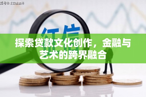 巩留探索贷款文化创作，金融与艺术的跨界融合