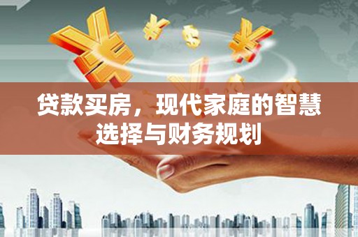 巩留贷款买房，现代家庭的智慧选择与财务规划