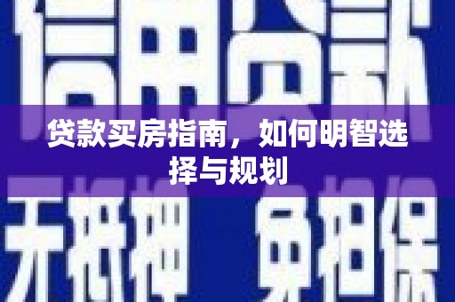 巩留贷款买房指南，如何明智选择与规划