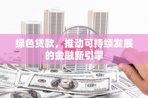 巩留绿色贷款，推动可持续发展的金融新引擎