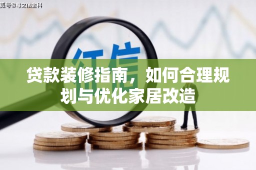 巩留贷款装修指南，如何合理规划与优化家居改造