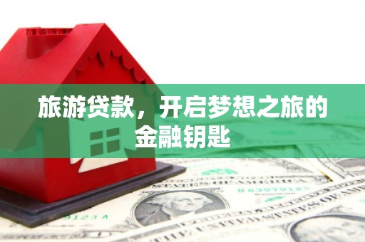 巩留旅游贷款，开启梦想之旅的金融钥匙