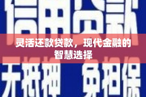 巩留灵活还款贷款，现代金融的智慧选择