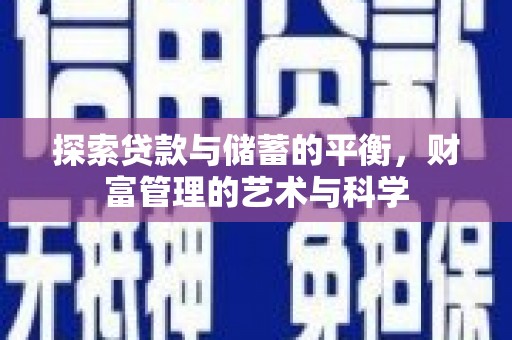 巩留探索贷款与储蓄的平衡，财富管理的艺术与科学