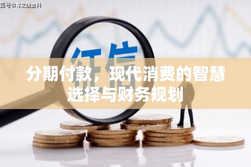 巩留分期付款，现代消费的智慧选择与财务规划