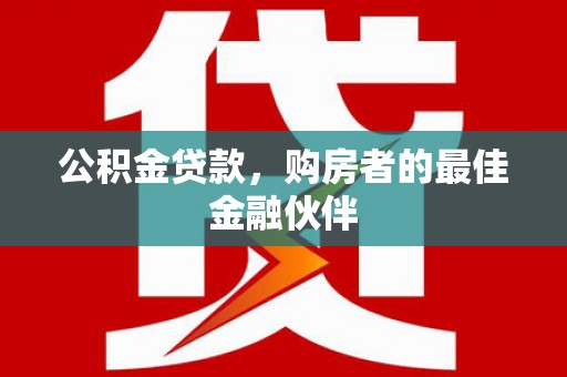 巩留公积金贷款，购房者的最佳金融伙伴