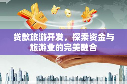 巩留贷款旅游开发，探索资金与旅游业的完美融合