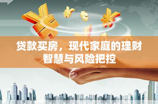 巩留贷款买房，现代家庭的理财智慧与风险把控